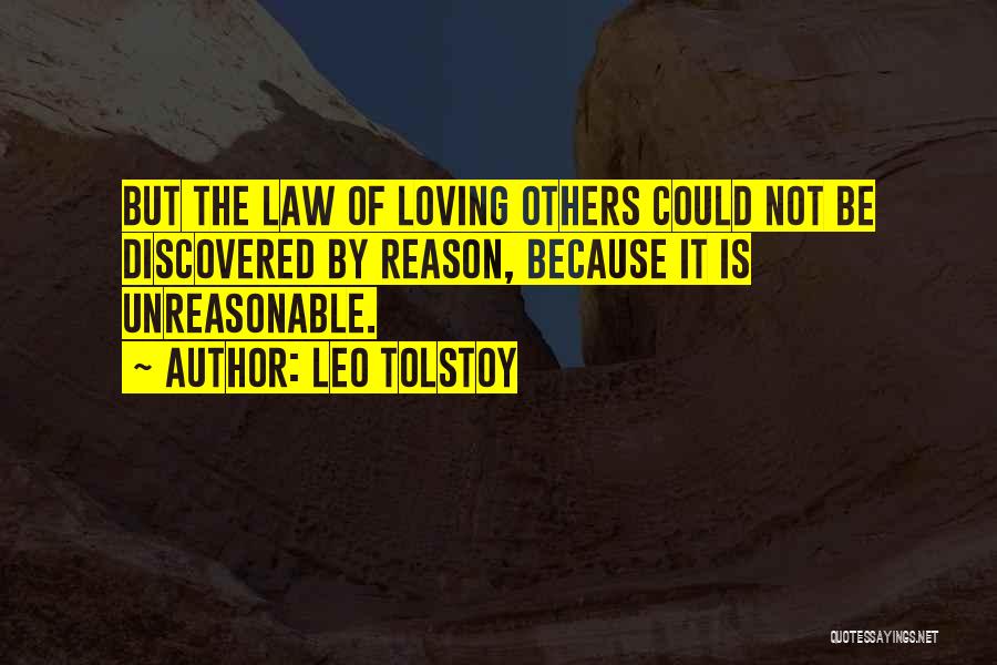 Leo Tolstoy Quotes: But The Law Of Loving Others Could Not Be Discovered By Reason, Because It Is Unreasonable.