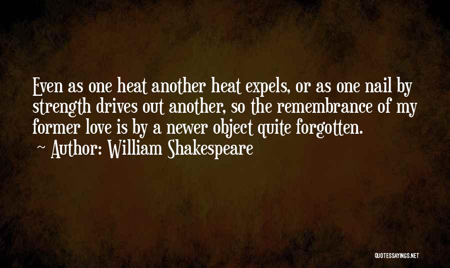 William Shakespeare Quotes: Even As One Heat Another Heat Expels, Or As One Nail By Strength Drives Out Another, So The Remembrance Of