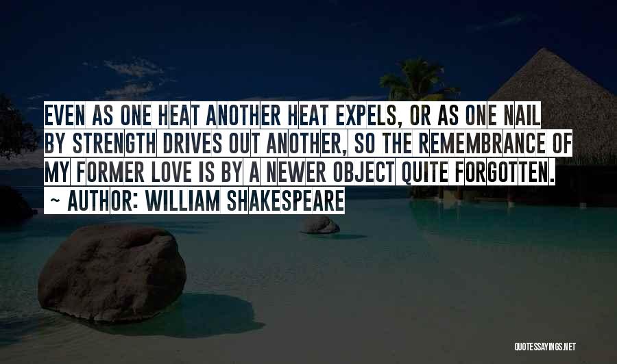William Shakespeare Quotes: Even As One Heat Another Heat Expels, Or As One Nail By Strength Drives Out Another, So The Remembrance Of
