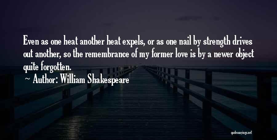 William Shakespeare Quotes: Even As One Heat Another Heat Expels, Or As One Nail By Strength Drives Out Another, So The Remembrance Of