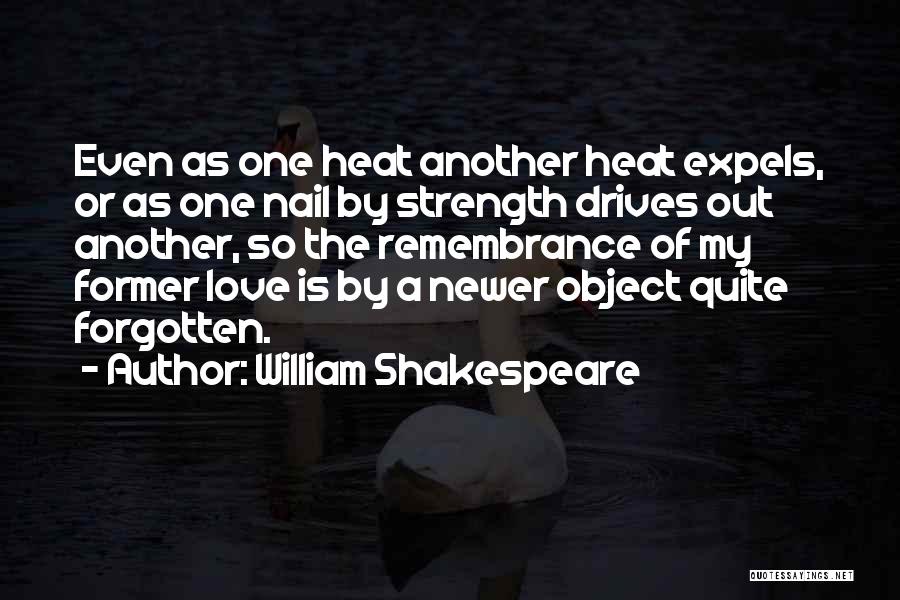 William Shakespeare Quotes: Even As One Heat Another Heat Expels, Or As One Nail By Strength Drives Out Another, So The Remembrance Of