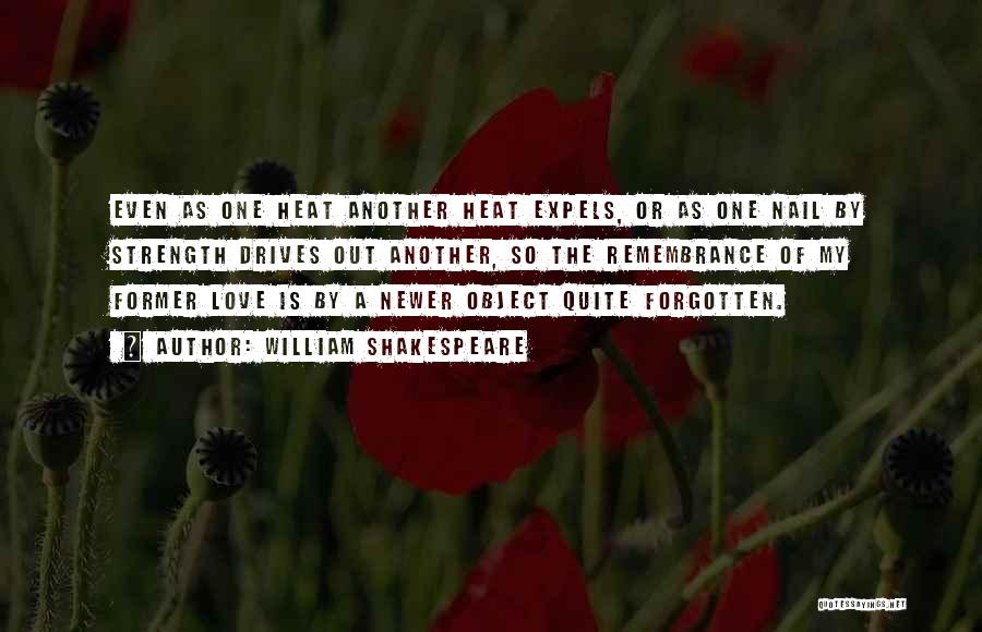 William Shakespeare Quotes: Even As One Heat Another Heat Expels, Or As One Nail By Strength Drives Out Another, So The Remembrance Of