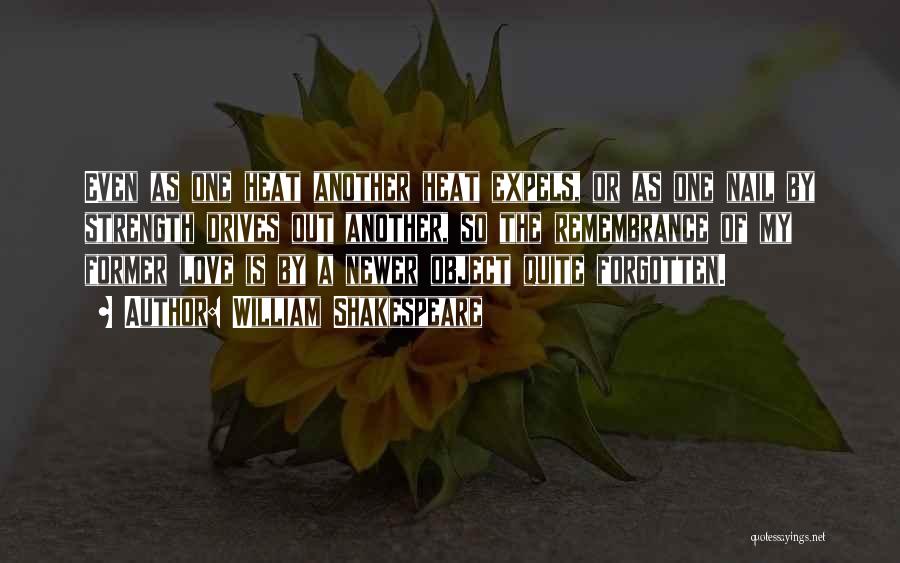 William Shakespeare Quotes: Even As One Heat Another Heat Expels, Or As One Nail By Strength Drives Out Another, So The Remembrance Of