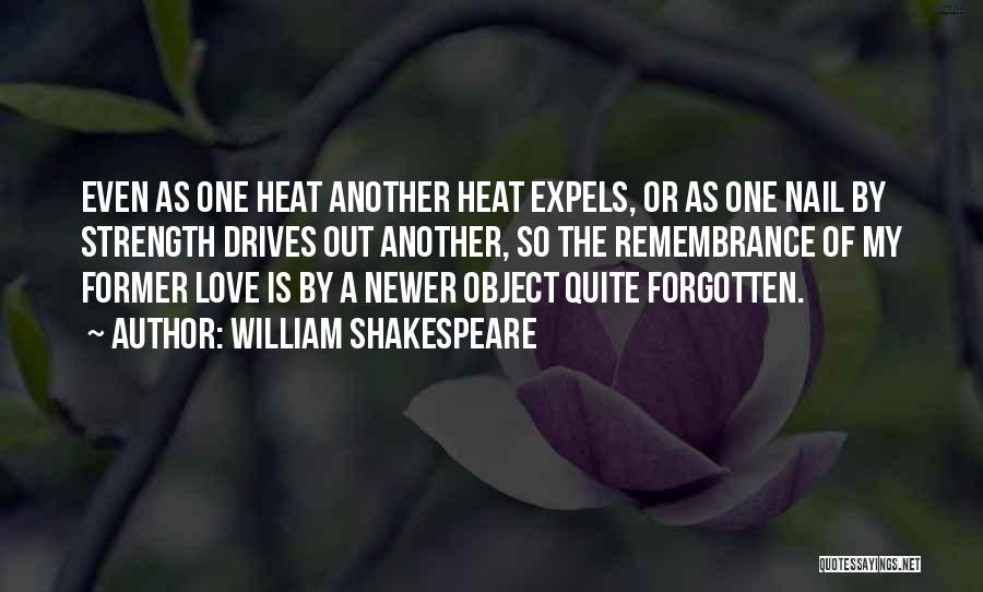 William Shakespeare Quotes: Even As One Heat Another Heat Expels, Or As One Nail By Strength Drives Out Another, So The Remembrance Of