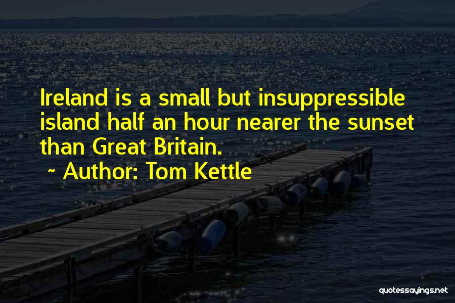 Tom Kettle Quotes: Ireland Is A Small But Insuppressible Island Half An Hour Nearer The Sunset Than Great Britain.