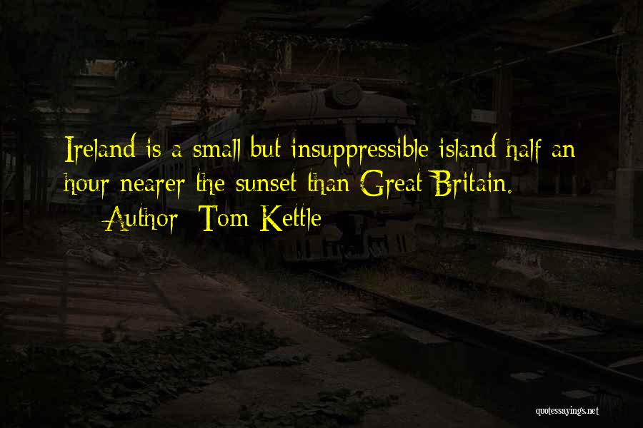 Tom Kettle Quotes: Ireland Is A Small But Insuppressible Island Half An Hour Nearer The Sunset Than Great Britain.