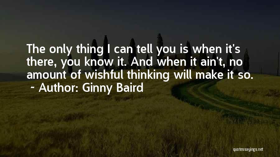 Ginny Baird Quotes: The Only Thing I Can Tell You Is When It's There, You Know It. And When It Ain't, No Amount
