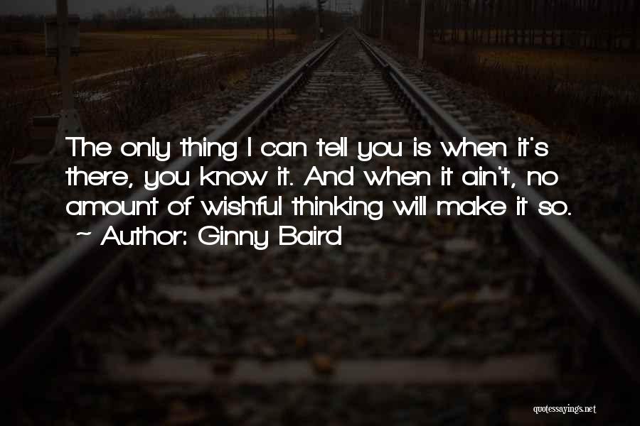 Ginny Baird Quotes: The Only Thing I Can Tell You Is When It's There, You Know It. And When It Ain't, No Amount