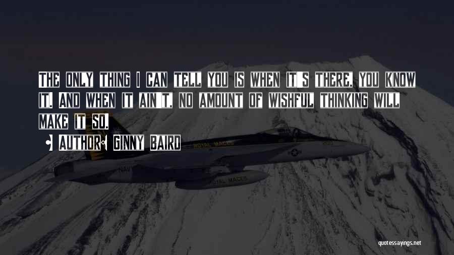 Ginny Baird Quotes: The Only Thing I Can Tell You Is When It's There, You Know It. And When It Ain't, No Amount