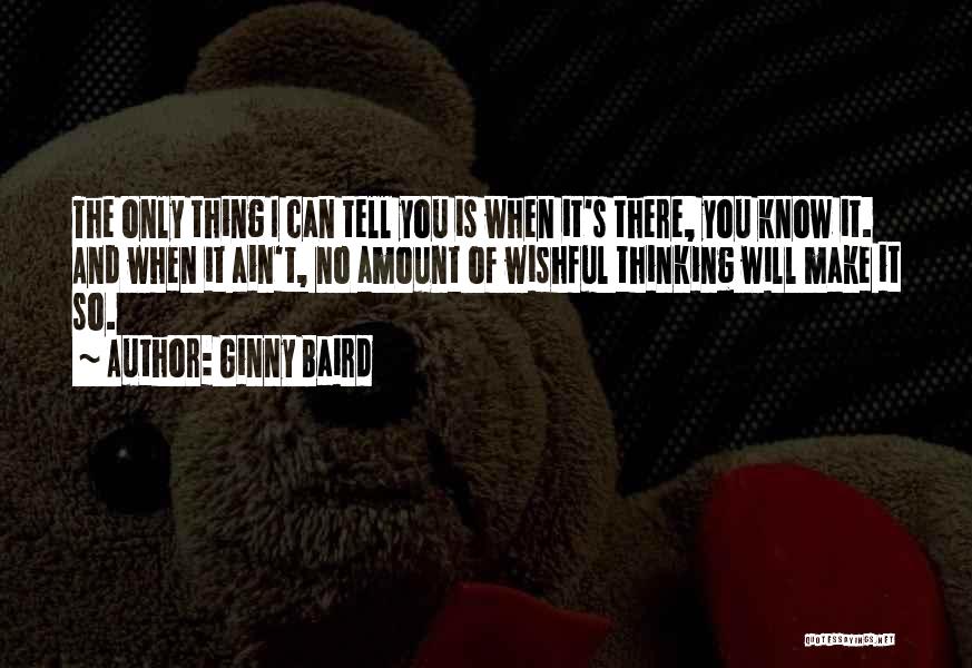 Ginny Baird Quotes: The Only Thing I Can Tell You Is When It's There, You Know It. And When It Ain't, No Amount