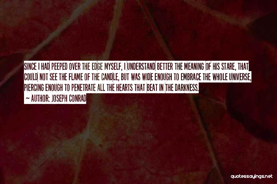 Joseph Conrad Quotes: Since I Had Peeped Over The Edge Myself, I Understand Better The Meaning Of His Stare, That Could Not See