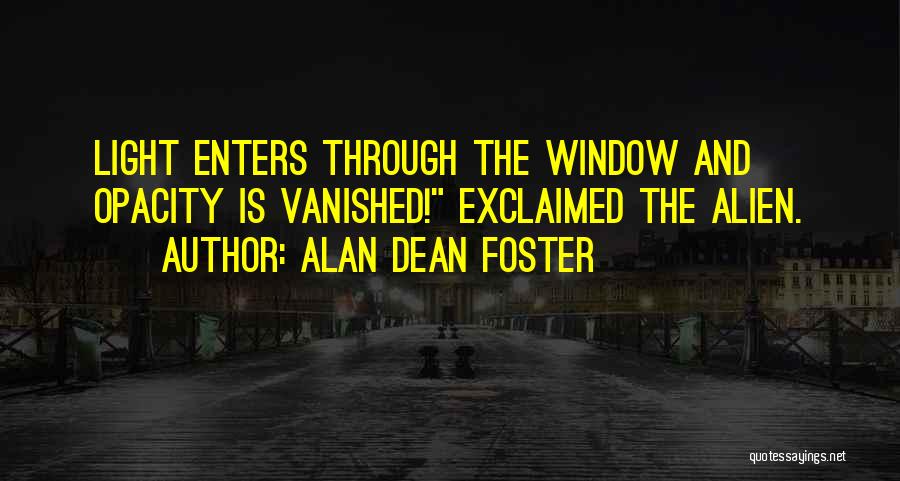 Alan Dean Foster Quotes: Light Enters Through The Window And Opacity Is Vanished! Exclaimed The Alien.