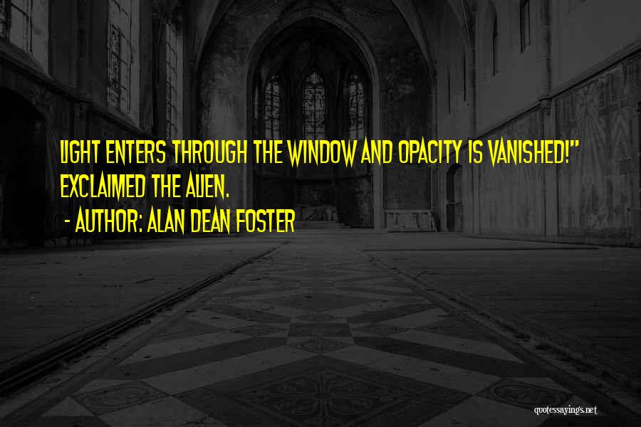 Alan Dean Foster Quotes: Light Enters Through The Window And Opacity Is Vanished! Exclaimed The Alien.