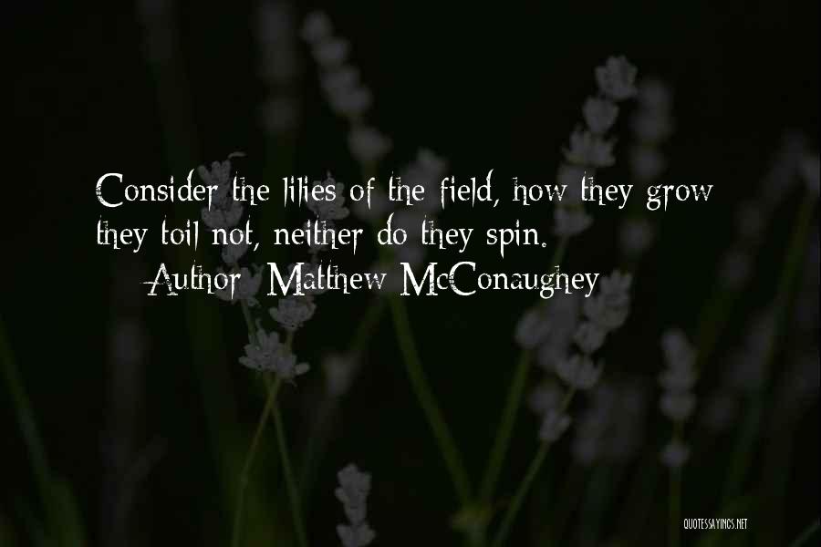 Matthew McConaughey Quotes: Consider The Lilies Of The Field, How They Grow; They Toil Not, Neither Do They Spin.