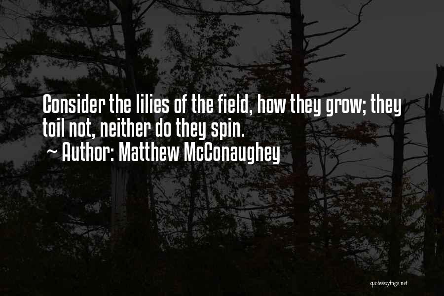 Matthew McConaughey Quotes: Consider The Lilies Of The Field, How They Grow; They Toil Not, Neither Do They Spin.