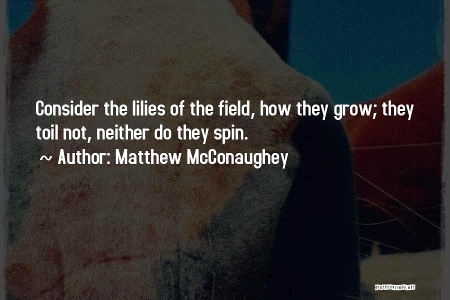 Matthew McConaughey Quotes: Consider The Lilies Of The Field, How They Grow; They Toil Not, Neither Do They Spin.