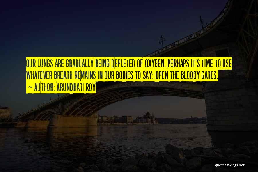 Arundhati Roy Quotes: Our Lungs Are Gradually Being Depleted Of Oxygen. Perhaps It's Time To Use Whatever Breath Remains In Our Bodies To