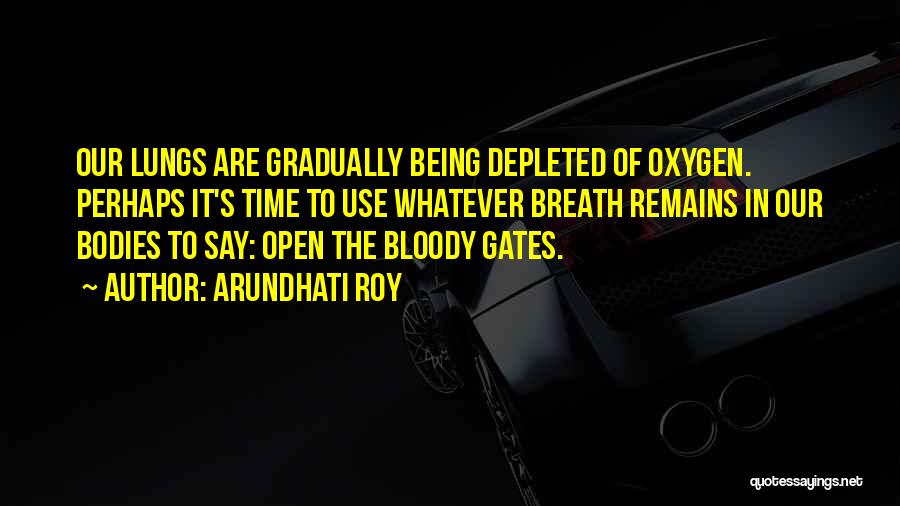 Arundhati Roy Quotes: Our Lungs Are Gradually Being Depleted Of Oxygen. Perhaps It's Time To Use Whatever Breath Remains In Our Bodies To