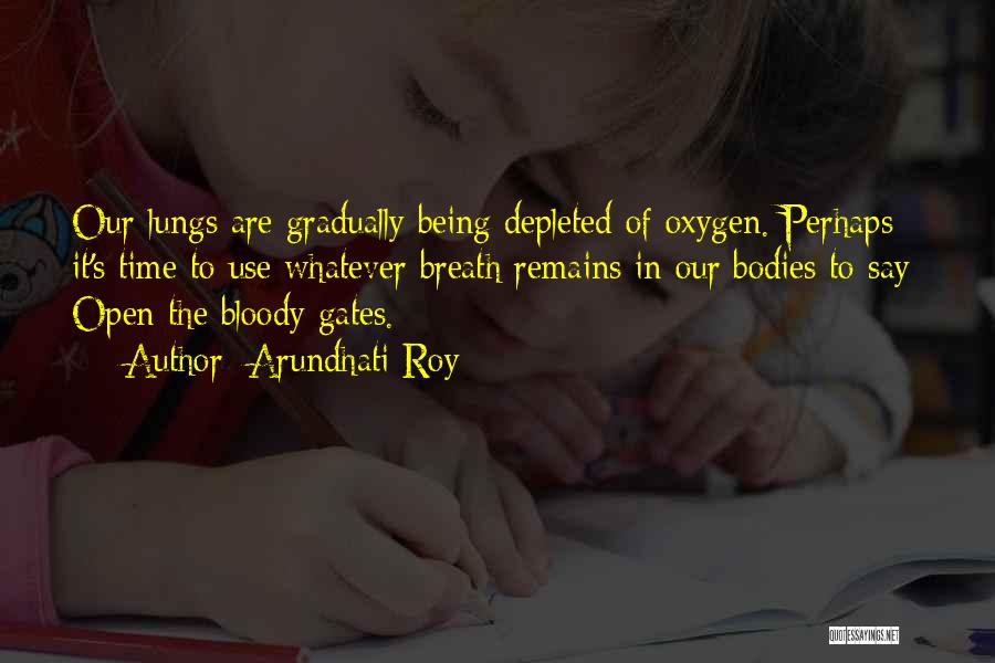 Arundhati Roy Quotes: Our Lungs Are Gradually Being Depleted Of Oxygen. Perhaps It's Time To Use Whatever Breath Remains In Our Bodies To