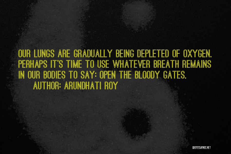 Arundhati Roy Quotes: Our Lungs Are Gradually Being Depleted Of Oxygen. Perhaps It's Time To Use Whatever Breath Remains In Our Bodies To