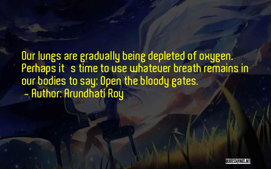 Arundhati Roy Quotes: Our Lungs Are Gradually Being Depleted Of Oxygen. Perhaps It's Time To Use Whatever Breath Remains In Our Bodies To