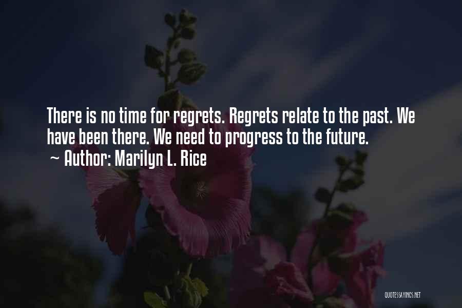 Marilyn L. Rice Quotes: There Is No Time For Regrets. Regrets Relate To The Past. We Have Been There. We Need To Progress To