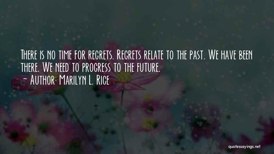 Marilyn L. Rice Quotes: There Is No Time For Regrets. Regrets Relate To The Past. We Have Been There. We Need To Progress To