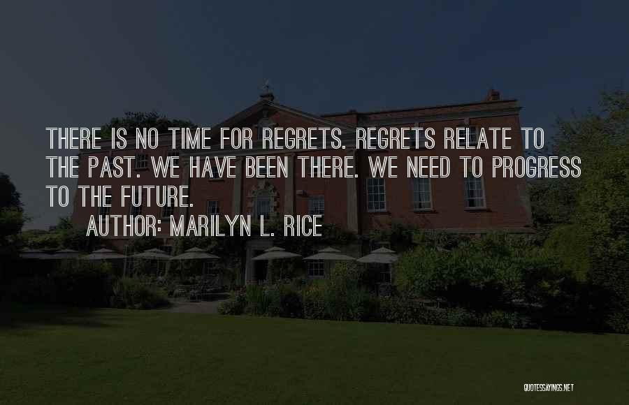 Marilyn L. Rice Quotes: There Is No Time For Regrets. Regrets Relate To The Past. We Have Been There. We Need To Progress To