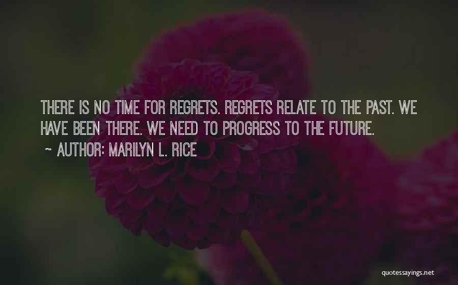 Marilyn L. Rice Quotes: There Is No Time For Regrets. Regrets Relate To The Past. We Have Been There. We Need To Progress To