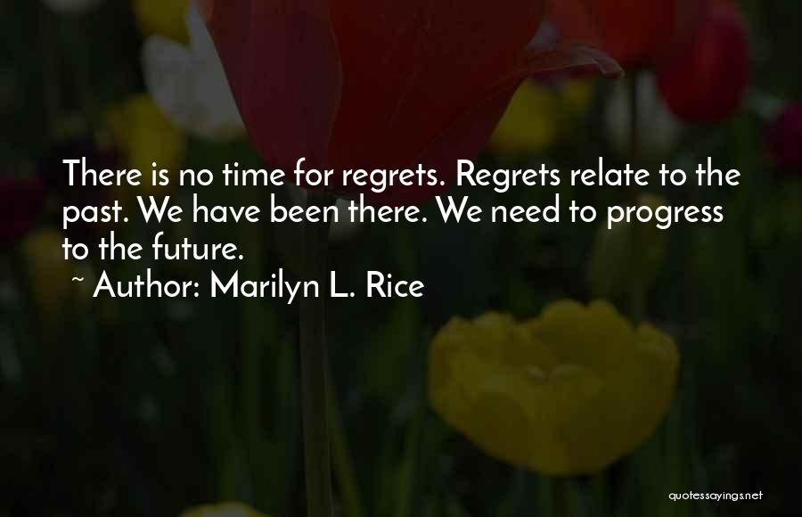 Marilyn L. Rice Quotes: There Is No Time For Regrets. Regrets Relate To The Past. We Have Been There. We Need To Progress To