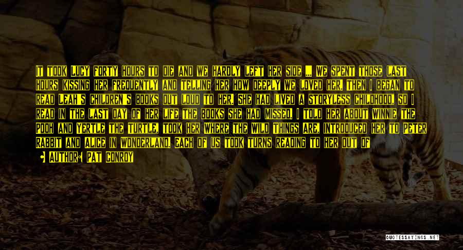 Pat Conroy Quotes: It Took Lucy Forty Hours To Die And We Hardly Left Her Side ... We Spent Those Last Hours Kissing