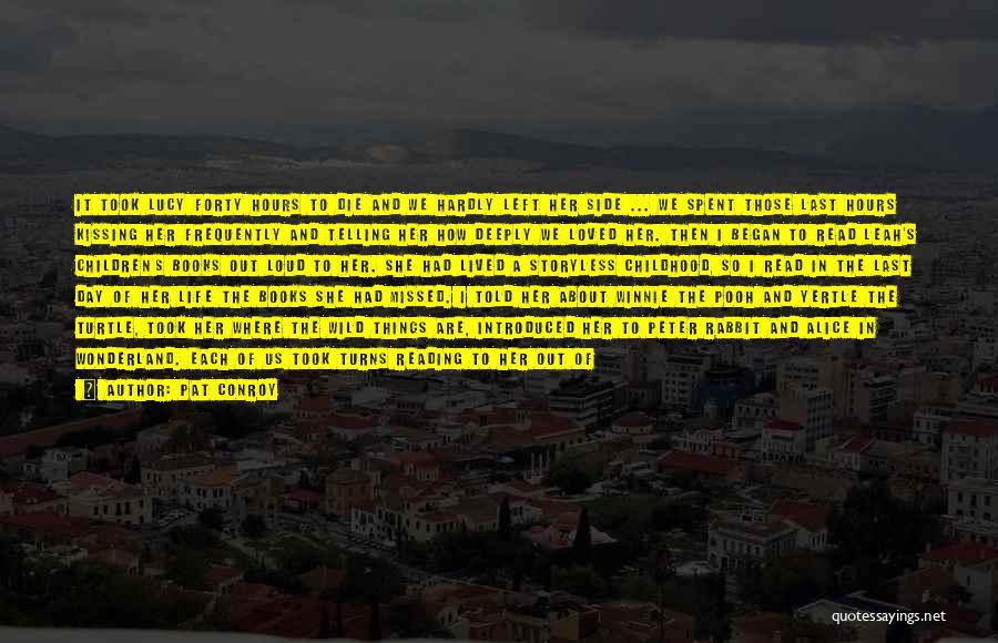 Pat Conroy Quotes: It Took Lucy Forty Hours To Die And We Hardly Left Her Side ... We Spent Those Last Hours Kissing