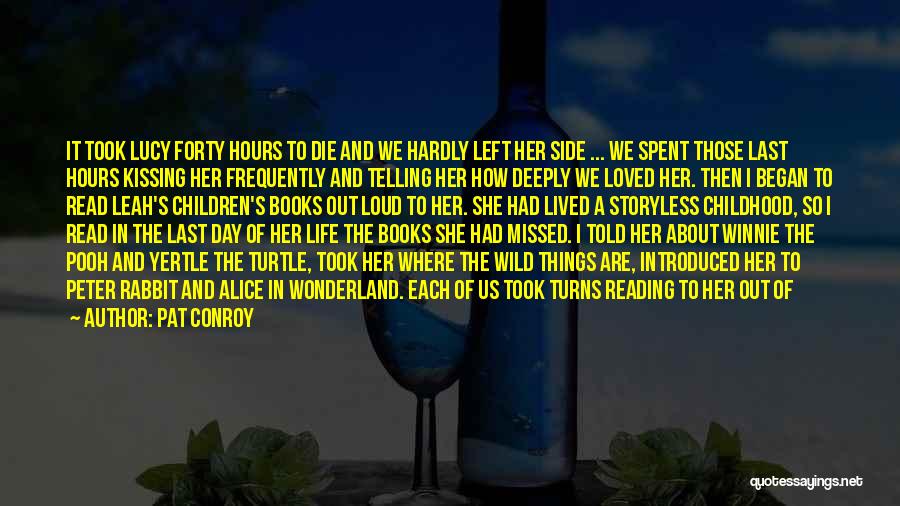 Pat Conroy Quotes: It Took Lucy Forty Hours To Die And We Hardly Left Her Side ... We Spent Those Last Hours Kissing