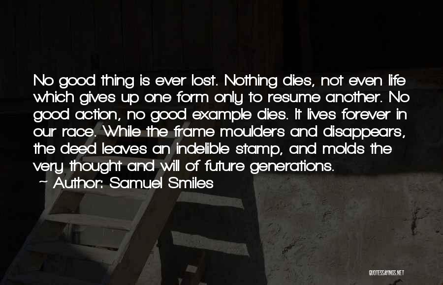 Samuel Smiles Quotes: No Good Thing Is Ever Lost. Nothing Dies, Not Even Life Which Gives Up One Form Only To Resume Another.