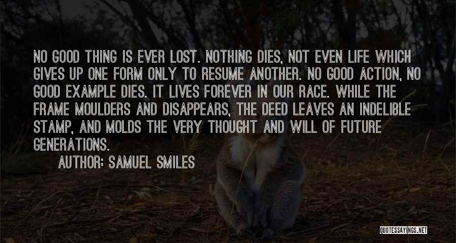 Samuel Smiles Quotes: No Good Thing Is Ever Lost. Nothing Dies, Not Even Life Which Gives Up One Form Only To Resume Another.