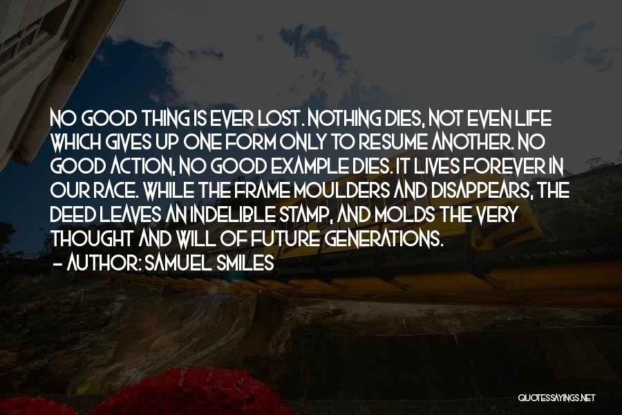 Samuel Smiles Quotes: No Good Thing Is Ever Lost. Nothing Dies, Not Even Life Which Gives Up One Form Only To Resume Another.