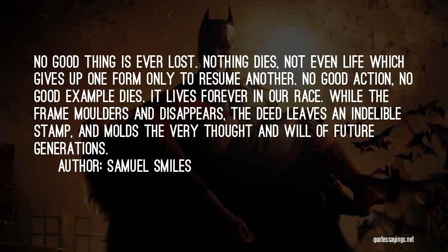 Samuel Smiles Quotes: No Good Thing Is Ever Lost. Nothing Dies, Not Even Life Which Gives Up One Form Only To Resume Another.