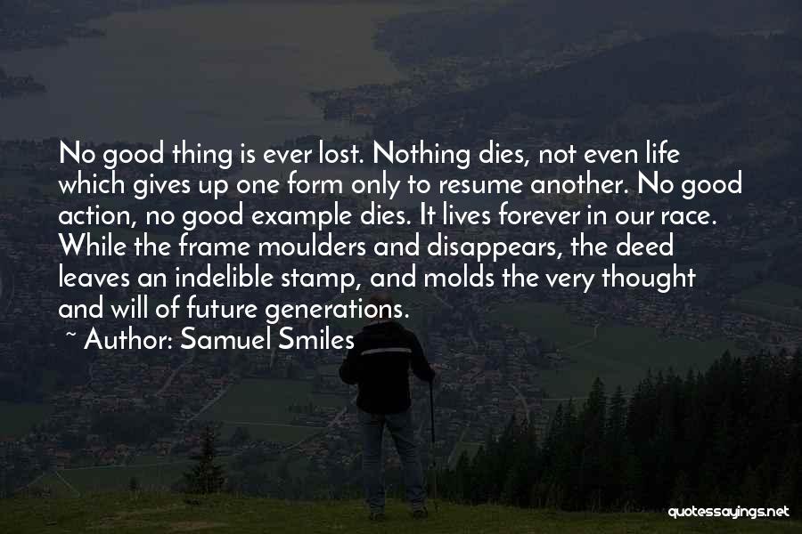 Samuel Smiles Quotes: No Good Thing Is Ever Lost. Nothing Dies, Not Even Life Which Gives Up One Form Only To Resume Another.