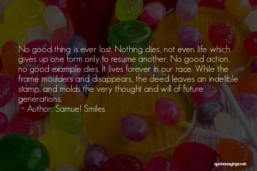 Samuel Smiles Quotes: No Good Thing Is Ever Lost. Nothing Dies, Not Even Life Which Gives Up One Form Only To Resume Another.