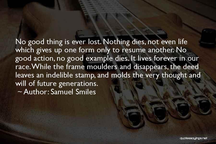 Samuel Smiles Quotes: No Good Thing Is Ever Lost. Nothing Dies, Not Even Life Which Gives Up One Form Only To Resume Another.