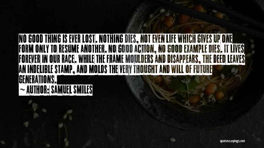 Samuel Smiles Quotes: No Good Thing Is Ever Lost. Nothing Dies, Not Even Life Which Gives Up One Form Only To Resume Another.