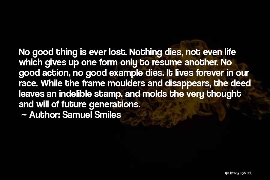 Samuel Smiles Quotes: No Good Thing Is Ever Lost. Nothing Dies, Not Even Life Which Gives Up One Form Only To Resume Another.