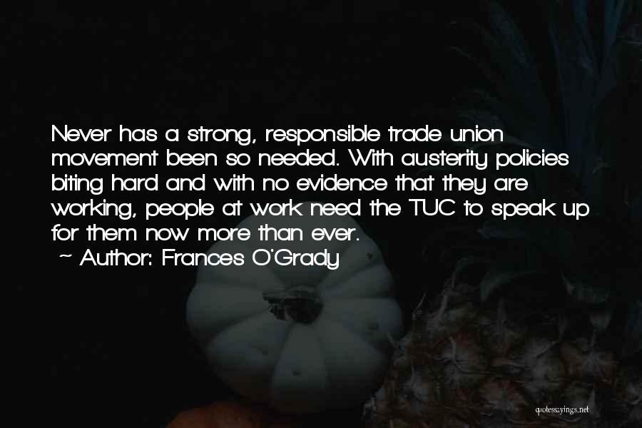 Frances O'Grady Quotes: Never Has A Strong, Responsible Trade Union Movement Been So Needed. With Austerity Policies Biting Hard And With No Evidence