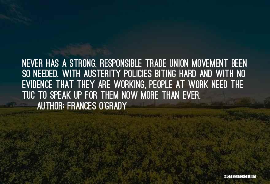 Frances O'Grady Quotes: Never Has A Strong, Responsible Trade Union Movement Been So Needed. With Austerity Policies Biting Hard And With No Evidence