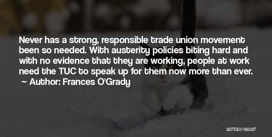 Frances O'Grady Quotes: Never Has A Strong, Responsible Trade Union Movement Been So Needed. With Austerity Policies Biting Hard And With No Evidence