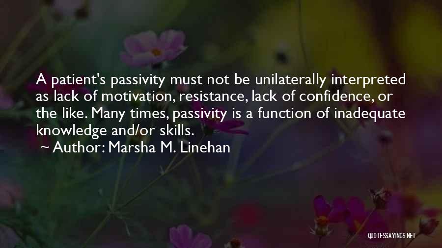 Marsha M. Linehan Quotes: A Patient's Passivity Must Not Be Unilaterally Interpreted As Lack Of Motivation, Resistance, Lack Of Confidence, Or The Like. Many