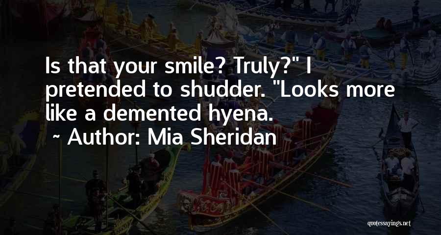 Mia Sheridan Quotes: Is That Your Smile? Truly? I Pretended To Shudder. Looks More Like A Demented Hyena.