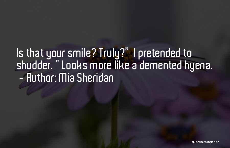 Mia Sheridan Quotes: Is That Your Smile? Truly? I Pretended To Shudder. Looks More Like A Demented Hyena.