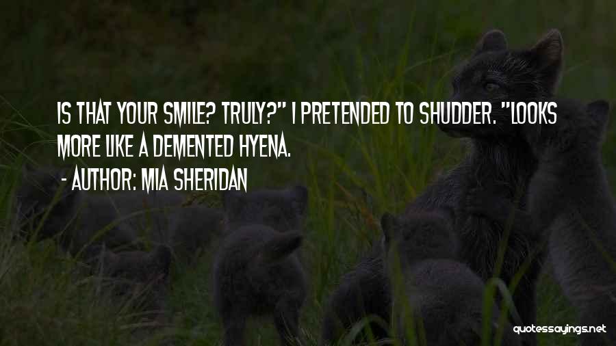 Mia Sheridan Quotes: Is That Your Smile? Truly? I Pretended To Shudder. Looks More Like A Demented Hyena.