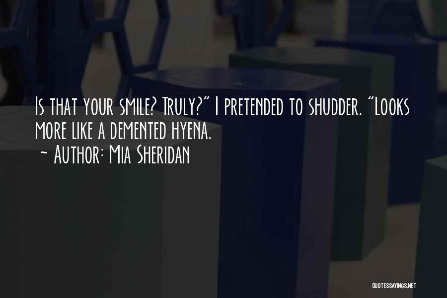 Mia Sheridan Quotes: Is That Your Smile? Truly? I Pretended To Shudder. Looks More Like A Demented Hyena.